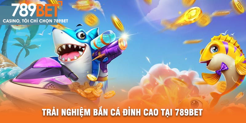 Trải Nghiệm Bắn Cá Đỉnh Cao Tại 789BET