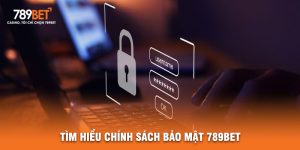 Tìm Hiểu Chính Sách Bảo Mật 789BET