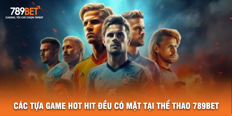 Các Tựa Game Hot Hit Đều Có Mặt Tại Thể Thao 789BET