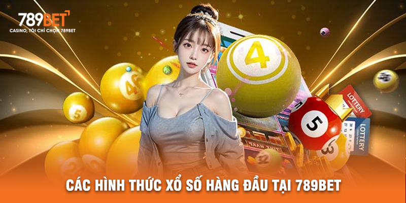 Các Hình Thức Xổ Số Hàng Đầu Tại 789BET